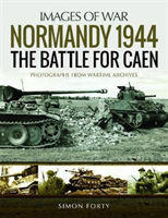 Normandy 1944: The Battle for Caen Rare Photographs from Wartime Archives