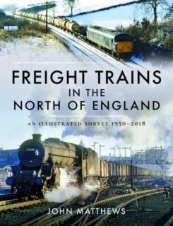 Freight Trains in the North of England An Illustrated Survey, 1950-2018