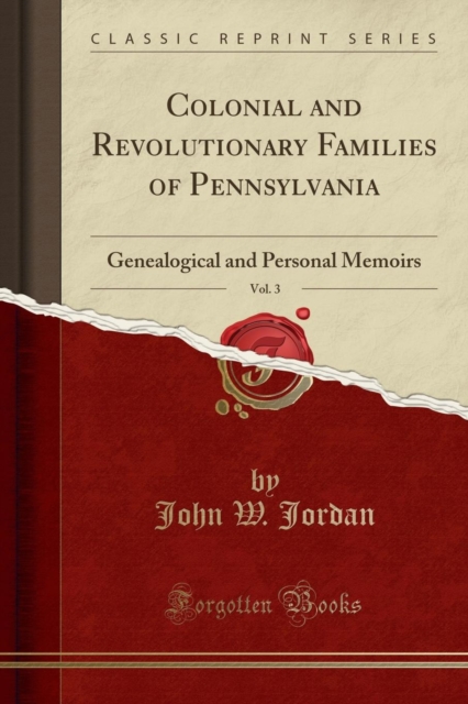 Colonial and Revolutionary Families of Pennsylvania, Vol. 3: Genealogical and Personal Memoirs (Classic Reprint) 