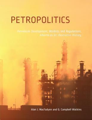 Petropolitics Petroleum Development, Markets and Regulations, Alberta As an Illustrative History