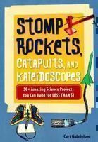 Stomp Rockets, Catapults, and Kaleidoscopes 30+ Amazing Science Projects You Can Build for Less than $1