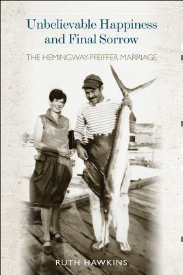 Unbelievable Happiness and Final Sorrow The Hemingway-Pfeiffer Marriage