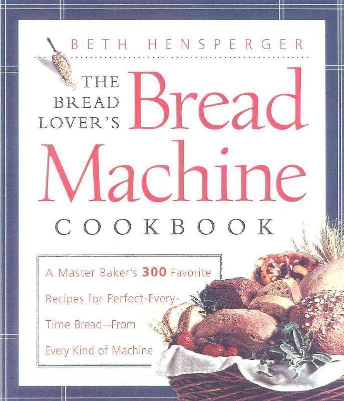 Bread Lover's Bread Machine Cookbook A Master Baker's 300 Favorite Recipes for Perfect-Every-Time Bread-From Every Kind of Machine