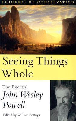 Seeing Things Whole The Essential John Wesley Powell