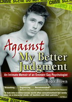 Against My Better Judgment An Intimate Memoir of an Eminent Gay Psychologist