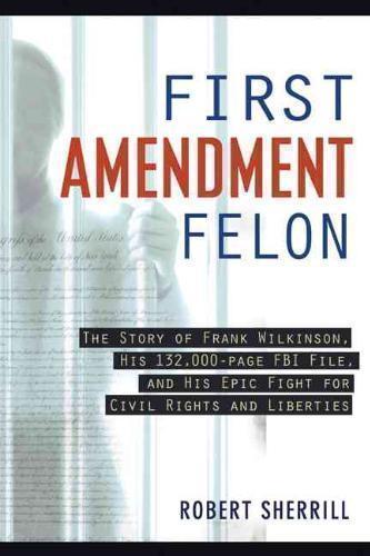 First Amendment Felon The Story of Frank Wilkinson, His 132,000 Page FBI File and His Epic Fight for Civil Rights and Liberties
