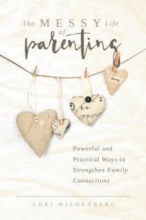 Messy Life of Parenting Powerful and Practical Ways to Strengthen Family Connections