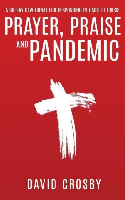 Prayer, Praise and Pandemic A 60-Day Devotional for Responding in Times of Crisis