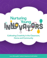 Nurturing Young Innovators Cultivating Creativity in the Classroom, Home and Community