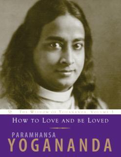 How to Love and be Loved The Wisdom of Yogananda, Volume 3