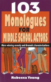 103 Monologues for Middle School Actors More Winning Comedy & Dramatic Characterizations