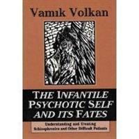 Infantile Psychotic Self and Its Fates Understanding and Treating Schizophrenics and Other Difficult Patients