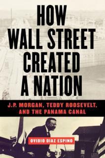 How Wall Street Created a Nation J.P. Morgan, Teddy Roosevelt, and the Panama Canal