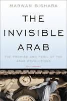 Invisible Arab The Promise and Peril of the Arab Revolutions