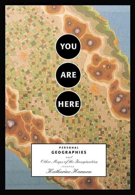You Are Here Personal Geographies and Other Maps of the Imagination