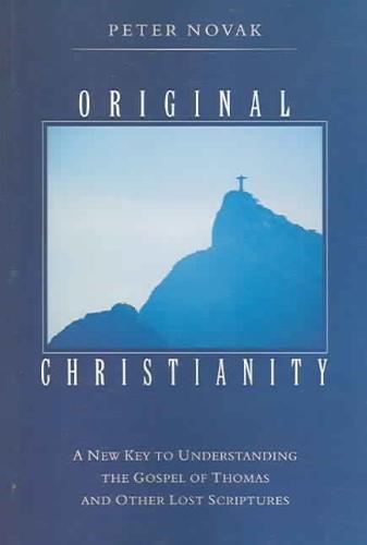 Original Christianity A New Key to Understanding the Gospel of Thomas and Other Lost Scriptures