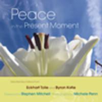 Peace in the Present Moment Selected Quotations from 'A New Earth' by Eckhart Tolle and 'A Thousand Names for Joy' by Byron Katie