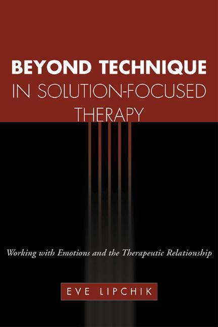 Beyond Technique in Solution-Focused Therapy Working with Emotions and the Therapeutic Relationship
