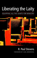 Liberating the Laity Equipping All the Saints for Ministry