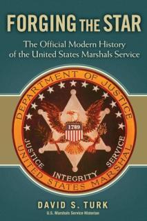 Forging the Star The Official Modern History of the United States Marshals Service