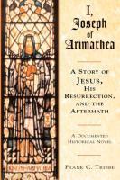 I, Joseph of Arimathea A Story of Jesus His Resurrect