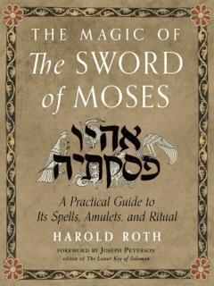 Magic of the Sword of Moses A Practical Guide to its Spells, Amulets, and Ritual