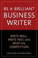 Be a Brilliant Business Writer Write Well, Write Fast, and Whip the Competition