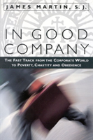 In Good Company The Fast Track from the Corporate World to Poverty, Chastity, and Obedience