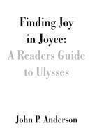 Finding Joy in Joyce A Readers Guide to Ulysses