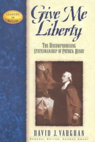 Give Me Liberty The Uncompromising Statesmanship of Patrick Henry