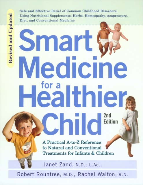 Smart Medicine for a Healthier Child The Practical A-to-Z Reference to Natural and Conventional Treatments for Infants & Children, Second Edition