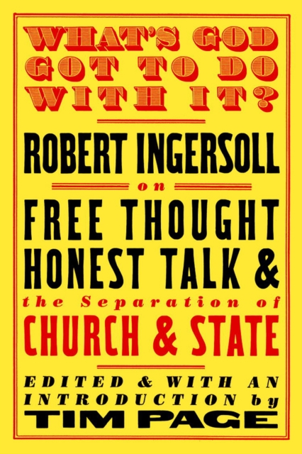 What's God Got To Do With It? Robert Ingersoll on Free Thought, Honest Talk and the Separation of Church and State