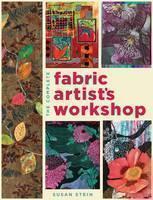 Complete Fabric Artist's Workshop Exploring Techniques and Mater