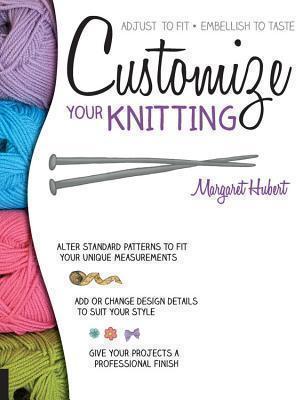 Customize Your Knitting Adjust to fit; embellish to ta