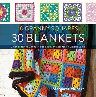 10 Granny Squares 30 Blankets Color schemes, layouts, and edge finishes for 30 unique looks