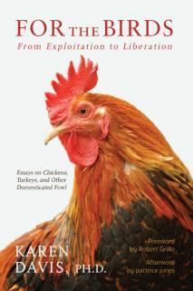 For the Birds From Exploitation to Liberation: Essays on Chickens, Turkeys, and Other Domestic Fowl