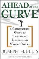 Ahead of the Curve A Commonsense Guide to Forecasting Business And Market Cycle