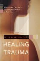 Healing Trauma A Pioneering Program for Restoring the Wisdom of Your Body