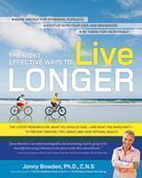Most Effective Ways to Live Longer The Surprising, Unbiased Truth About What You Should Do to Prevent Disease, Feel Great, and Have