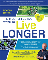 Most Effective Ways to Live Longer, Revised The Surprising, Unbiased Truth About What You Should Do to Prevent Disease, Feel Great, and Have Optimum Health and Longevity