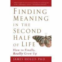 Finding Meaning in the Second Half of Life How to Finally Really Grow Up