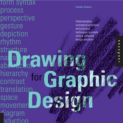 Drawing for Graphic Design Understanding Conceptual Principles and Practical Techniques to Create Unique, Effective Design