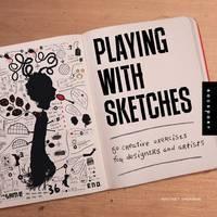 Playing with Sketches 50 Creative Exercises for Desi