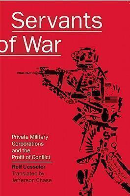 Servants of War Private Military Corporations and the Profit of Conflict