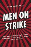 Men on Strike Why Men Are Boycotting Marriage, Fatherhood, and the American Dream - and Why It Matters