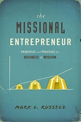 Missional Entrepreneur Principles and Practices for Business as Mission
