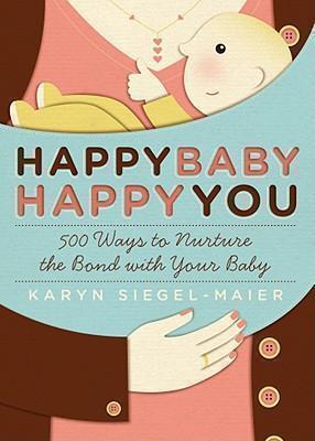 Happy Baby, Happy You 500 Ways to Nurture the Bond with Your Baby