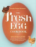 Fresh Egg Cookbook From Chicken to Kitchen, Recipes for Using Eggs from Farmers' Markets, Local Farms, and Your Own Backyard