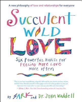 Succulent Wild Love Six Powerful Habits for Feeling More Love More Often