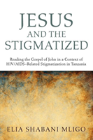 Jesus and the Stigmatized Reading the Gospel of John in a Context of HIV/AIDS-Related Stigmatization in Tanzania